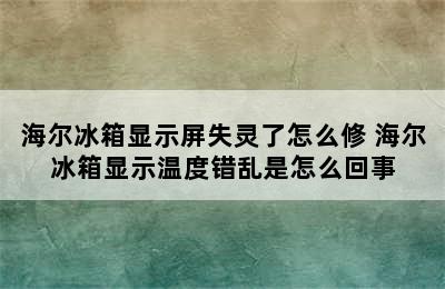 海尔冰箱显示屏失灵了怎么修 海尔冰箱显示温度错乱是怎么回事